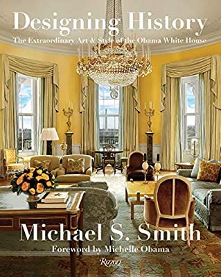 Designing History: The Extraordinary Art & Style of the Obama White House: Smith, Michael S., Russell, Margaret, Obama, Michelle: 9780847864799: Amazon.com: Books
