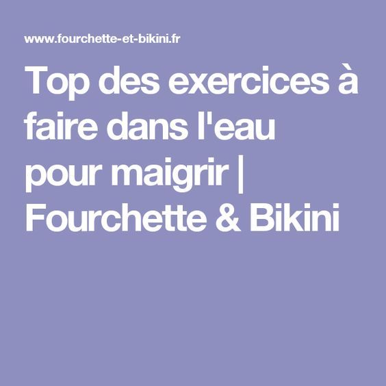 Cet été C Est Soleil Plage Piscine Et Baignade Problème Vous Souhaitez Maigrir ça Tombe Bien Fourchette Bikini Vous Donne Le Top 5 Des Exercices à Faire Dans L Eau Pour