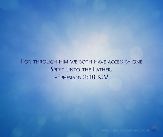 For through him we both have access by one Spirit unto the Father. Ephesians 2:18 KJV