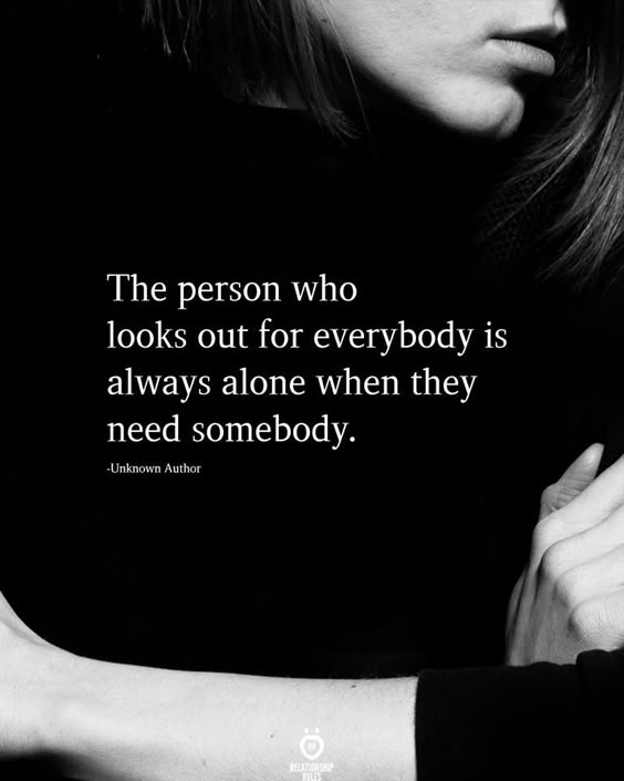 The person who looks out for everybody is always alone when they need somebody