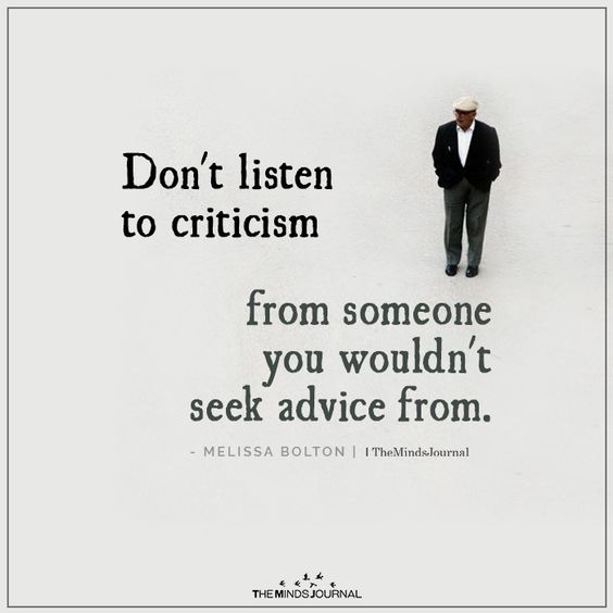 Don\'t listen to criticism from someone you wouldn\'t seek advice from. - Melissa Bolton