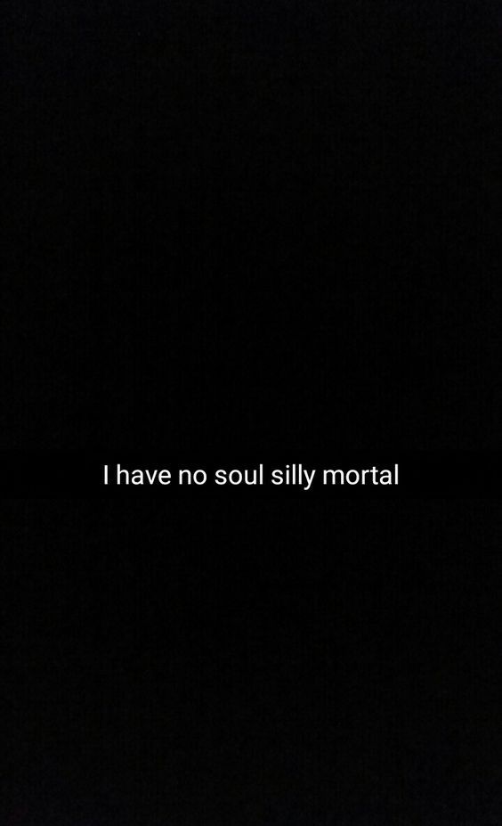 I Have No Soul Silly Mortal With Images Life Quotes Silly