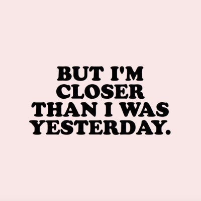 BUT I'M CLOSER THAN I WAS YESTERDAY. #quote #encouragement #struggle #pink
