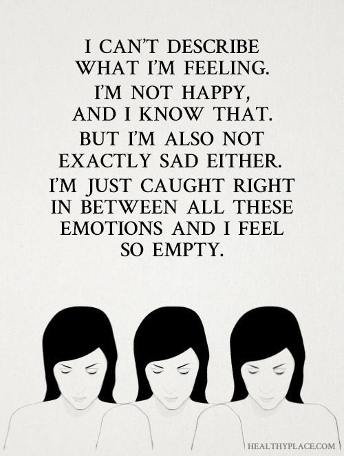 Depression quote: I can't describe what i'm feeling. I'm not happy, and I know that. But I'm also not exactly sad either. I'm just caught right in between all these emotions and I feel so empty. www.HealthyPlace.com