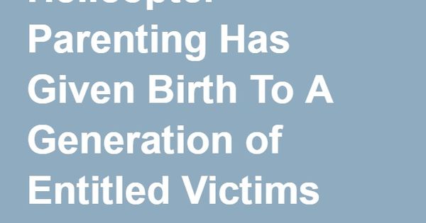 Va Entitlement Worksheet Helicopter Parenting Has Given Birth To A Generation Of Entitled Victims Helicopter Parent Parenting Quotes Inspirational Practical Parenting