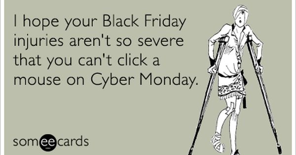 I Hope Your Black Friday Injuries Aren T So Severe That You Can T Click A Mouse On Cyber Monday Ecard Eca Black Friday Funny Cyber Monday Humor Friday Humor