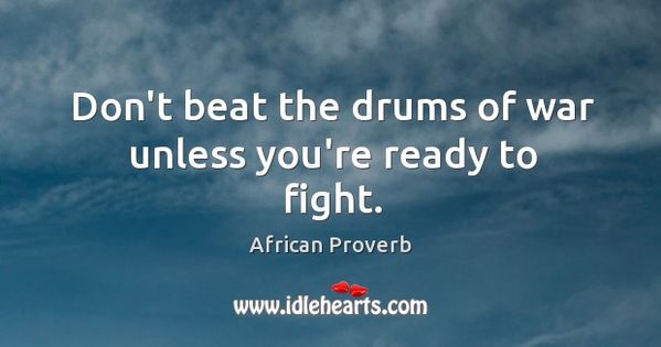 Don T Beat The Drums Of War Unless You Re Ready To Fight African Proverb African Quotes Imagination Quotes Wisdom Quotes Don T Beat The Drums Of War Unless You Re Ready To Fight African Proverb African Quotes Imagination Quotes Wisdom Quotes