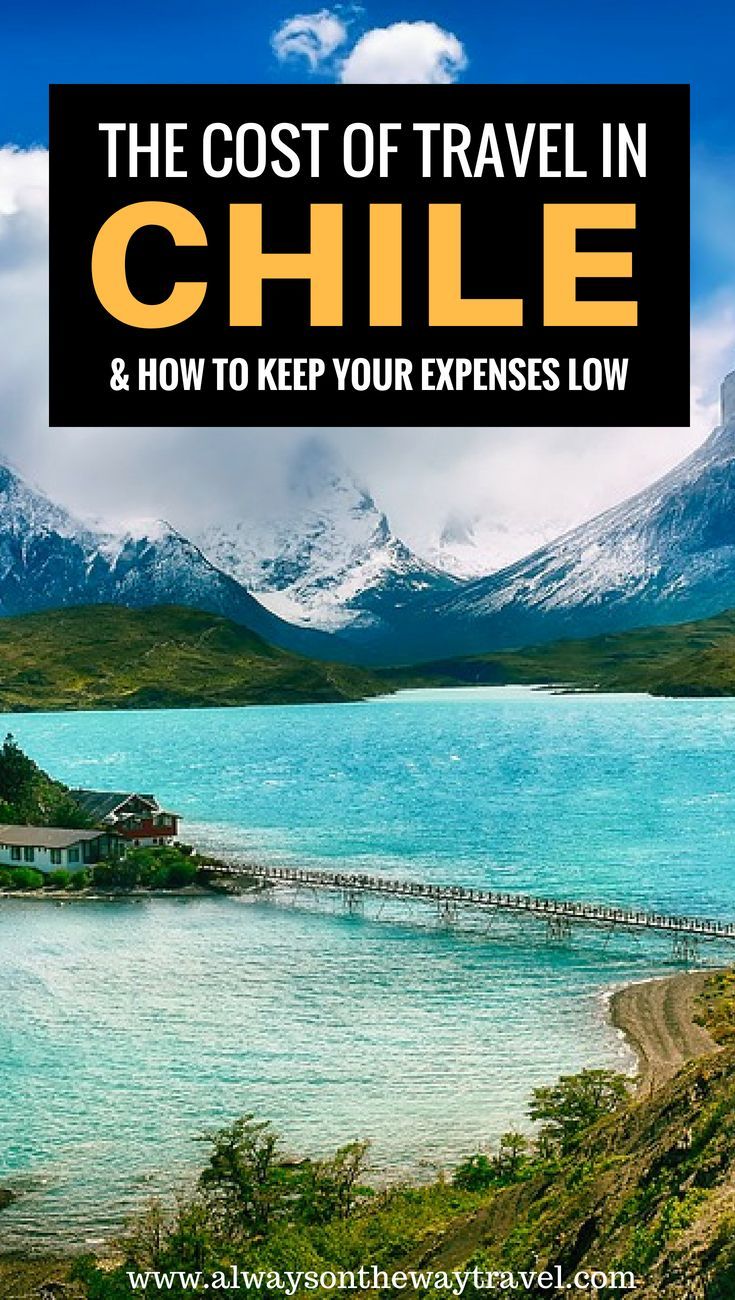 the cost of travel in chile and how to keep your expenses low estimated travel cost