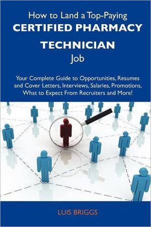 How to Land a Top-Paying Certified Pharmacy Technician Job: Your Complete Guide to Opportunities, Resumes and Cover Letters, Interviews, Salaries, Pro