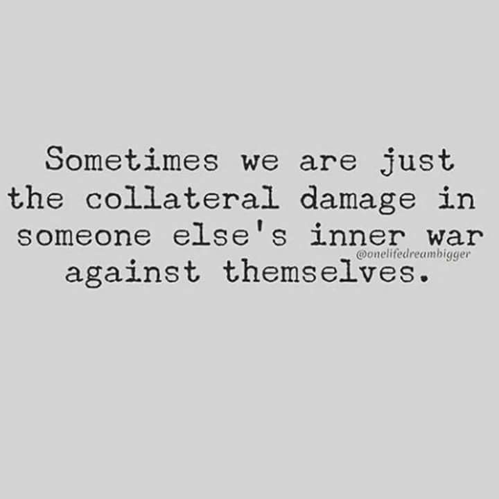 And we've got to learn to understand that, because there was a time when someone was the collateral damage in our inner war against ourselves.