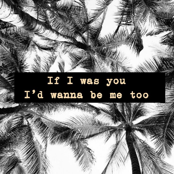 If I Were You I D Wanna Be Me Too If I was you I'd wanna be me too