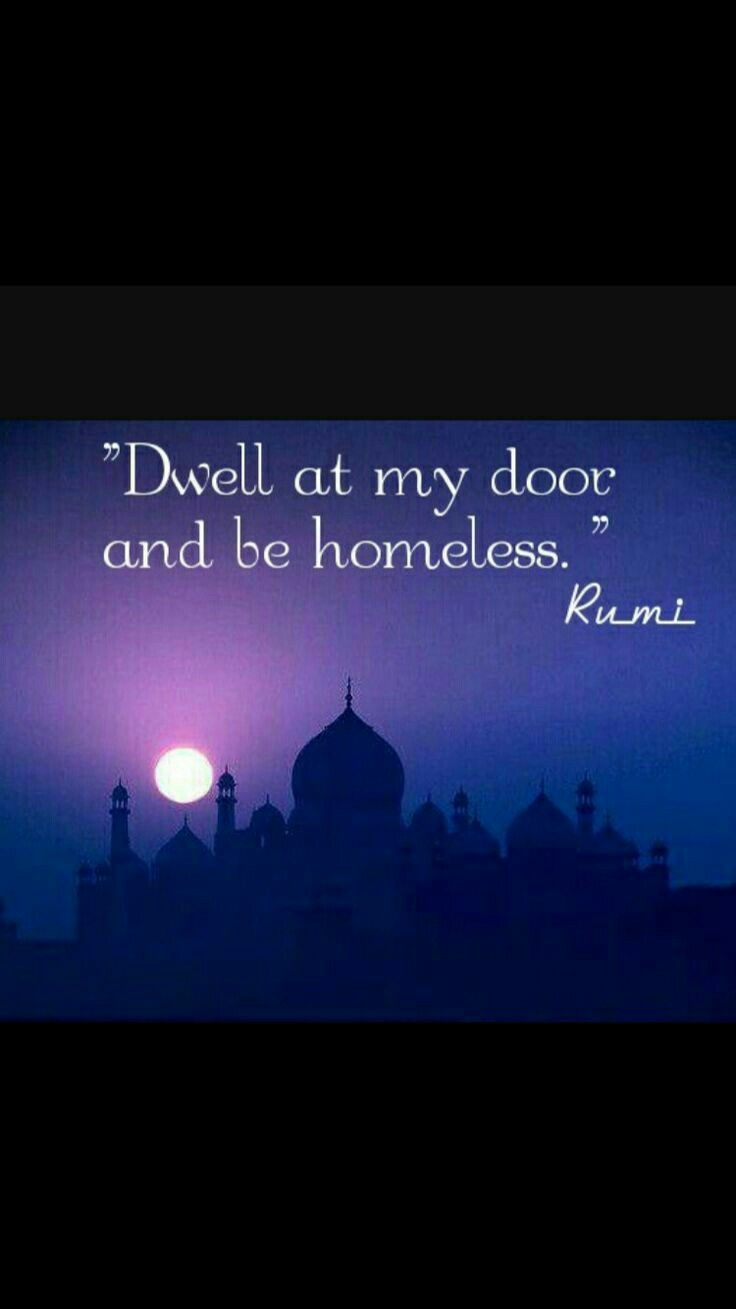 Dwell at my door and be homeless Rumi Dwell at my door and be homeless Rumi
