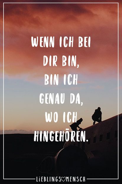 Wenn ich bei dir bin, bin ich genau da, wo ich hingehöre Wenn ich bei dir bin, bin ich genau da, wo ich hingehöre