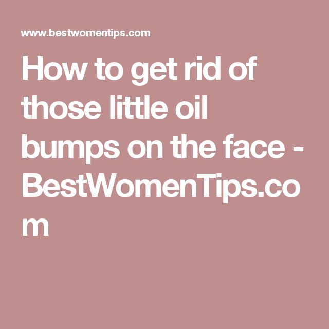 how to get rid of those little oil bumps on the face how to get rid of those little oil bumps on the face