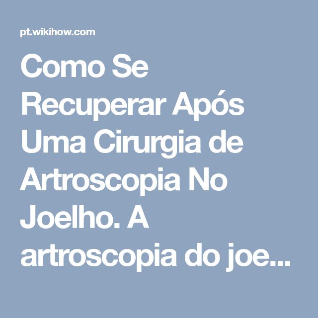 Como Se Recuperar Após Uma Cirurgia de Artroscopia No Joelho. A artroscopia do ...