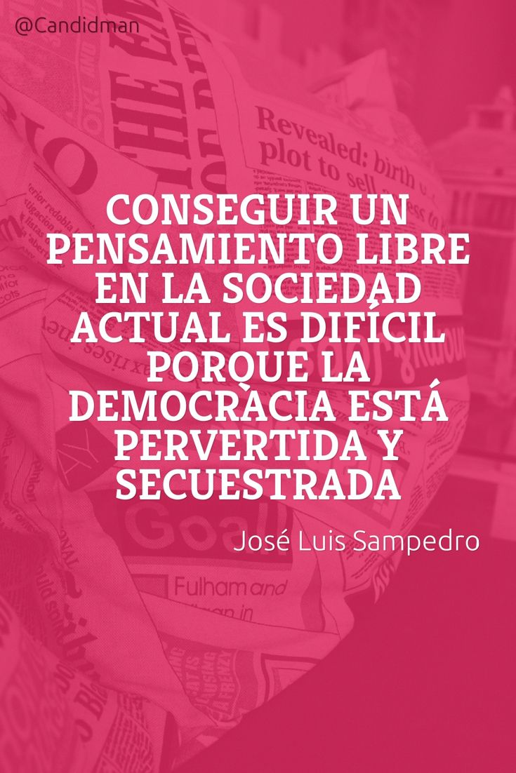 Mejores 411 imágenes de Frases y pensamientos en Pinterest Conseguir un pensamiento libre en la sociedad actual es difcil porque la democracia está pervertida y secuestrada – José Luis Sampedro