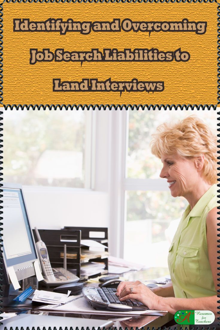 Identifying and Overcoming Potential Job Search Liabilities to Land Interviews - Don�t let potential job search liabilities hamper your enthusiasm to land a new education position. Some educators, who are job searching feel their employment application wi