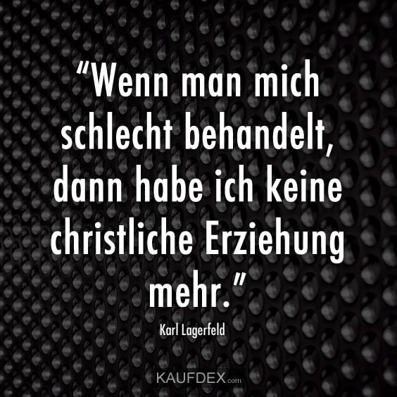 Wenn Man Mich Schlecht Behandelt Dann Ich Ich Keine Christliche Erziehung Mehr Karl Lagerfeld Wenn Man Mich Schlecht Behandelt Dann Ich Ich Keine Christliche Erziehung Mehr Karl Lagerfeld