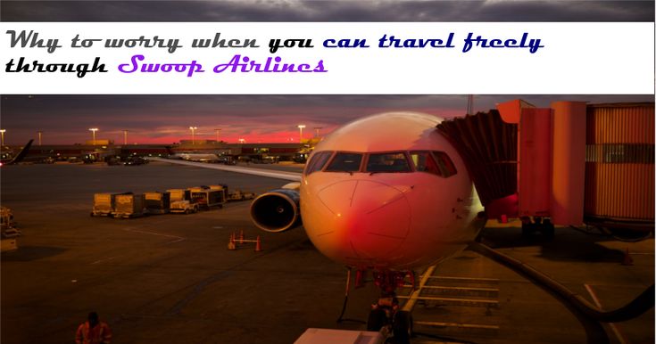 why to worry when you can travel freely through swoop airlines best airlines airline reservations airlines