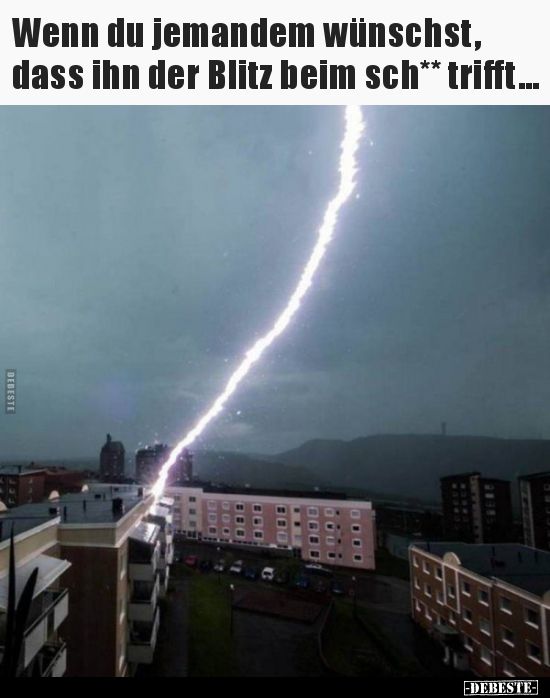 Wenn du jemandem wünschst, dass ihn der Blitz beim sch**.. Blitze