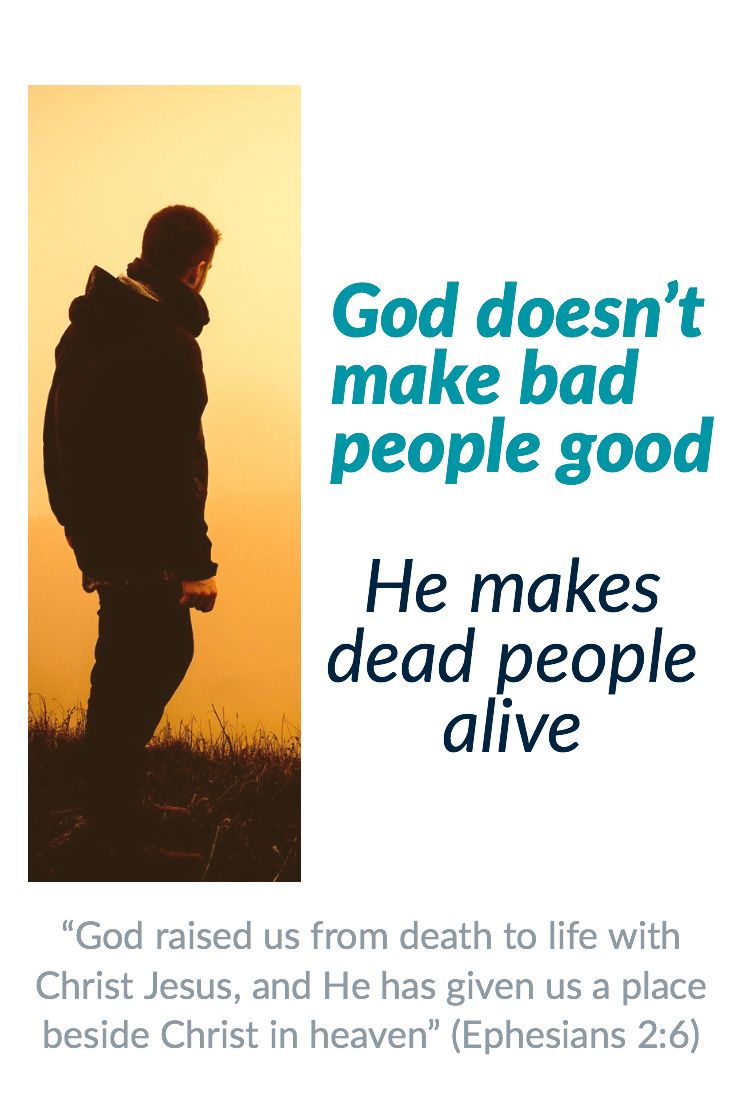 God doesn't make bad people good. He makes dead people alive. “God raised us from death to life with Chris… | "What God Has Taught Me" - Hugh McIntosh ...