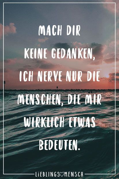 Mach dir keine Gedanken, ich nerve nur die Menschen, die mir wirklich etwas bedeuten Mach dir keine Gedanken, ich nerve nur die Menschen, die mir wirklich etwas bedeuten