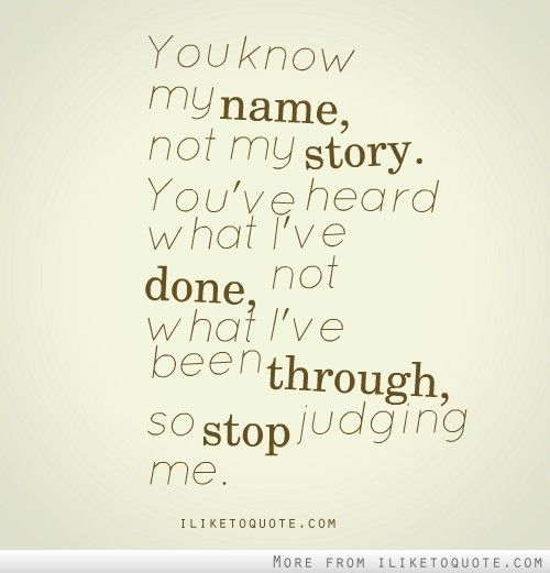 You know my name, not my story. You've heard what I've done, not what I