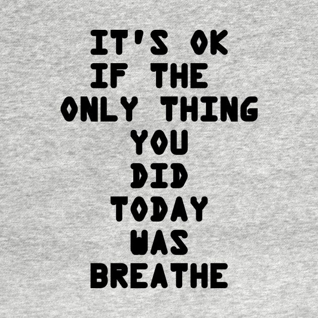 Check Out This Awesome It 27s Ok If The Only Thing You Did Today Was Breathe Design On Teepublic Lustige Inspirierende Zitate pinterest