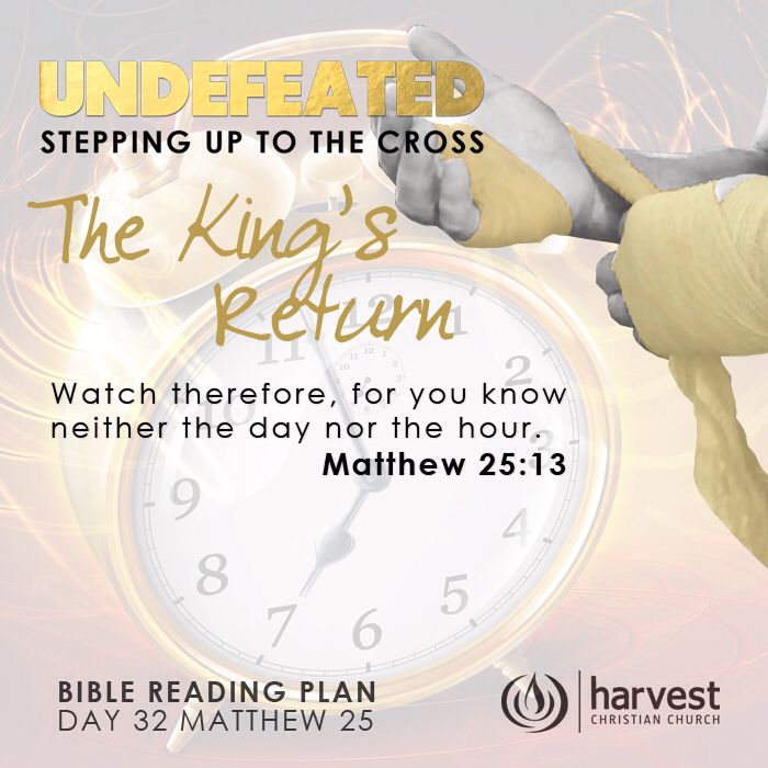 DAY 32 THE KING’S RETURN 13 Watch therefore, for you know neither the