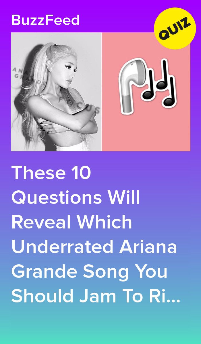 Answer 10 Questions And Well Give You An Underrated Ariana Grande Song To Listen To Ariana