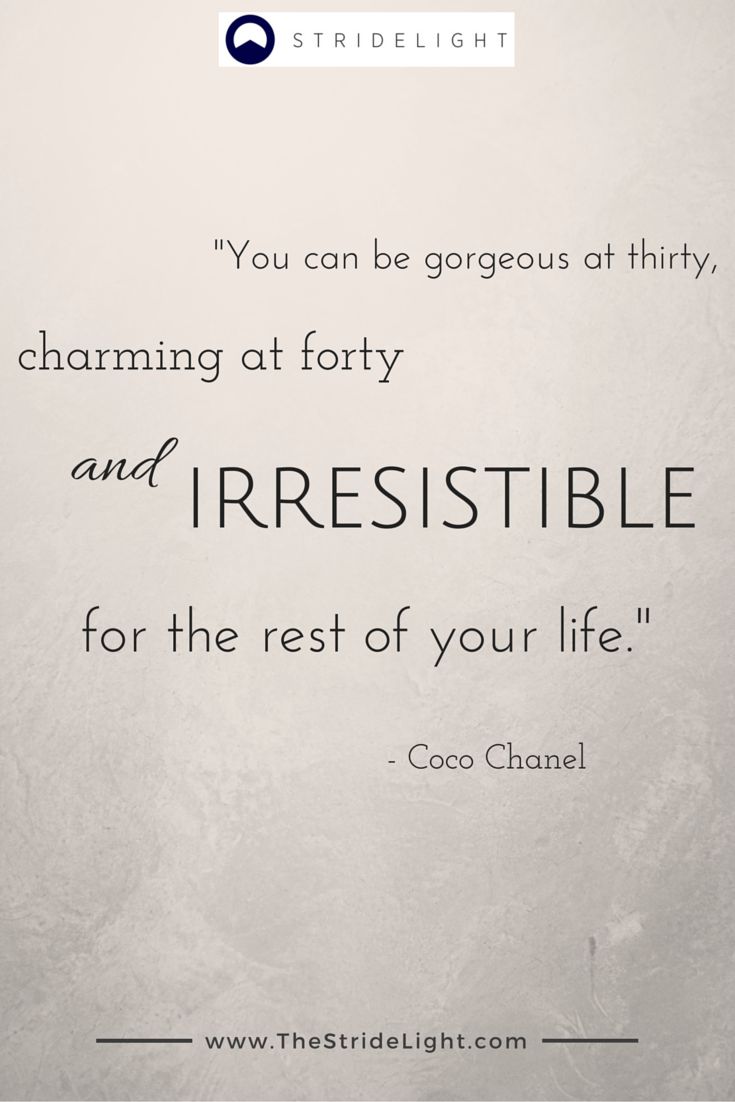 "You can be gorgeous at thirty charming at forty and irresistible for the rest of your life" Coco Chanel