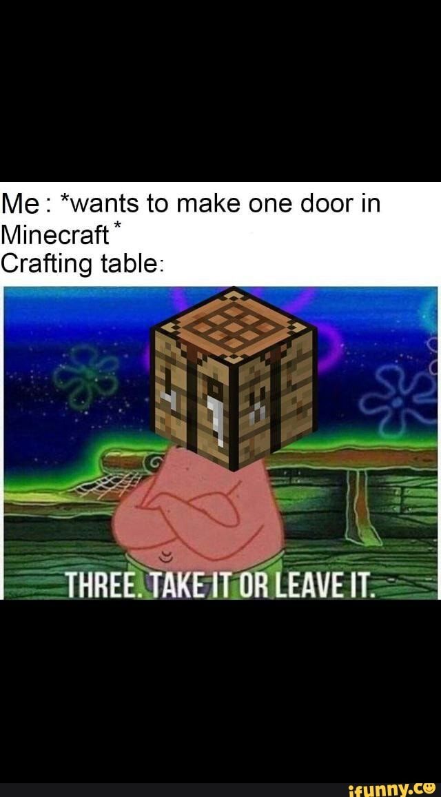 Me Wants To Make One Door In Minecraft Crafting Table Ifunny Funny Spongebob Memes Funny Memes About Girls Memes