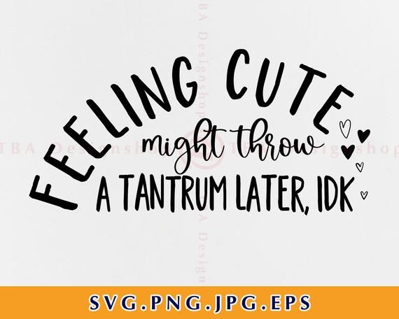 Download Feeling Cute Might Throw A Tantrum Later Idk Svg Cute Funny Baby Svg Toddler Baby Shirt Svg Svg Files For Cricut Svg Eps Png In 2021 Baby Svg Cricut Svg Files