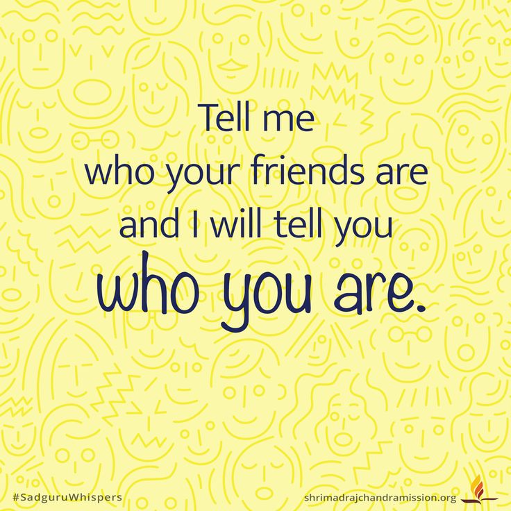 Tell me who your friends are and I will tell you who you are. 