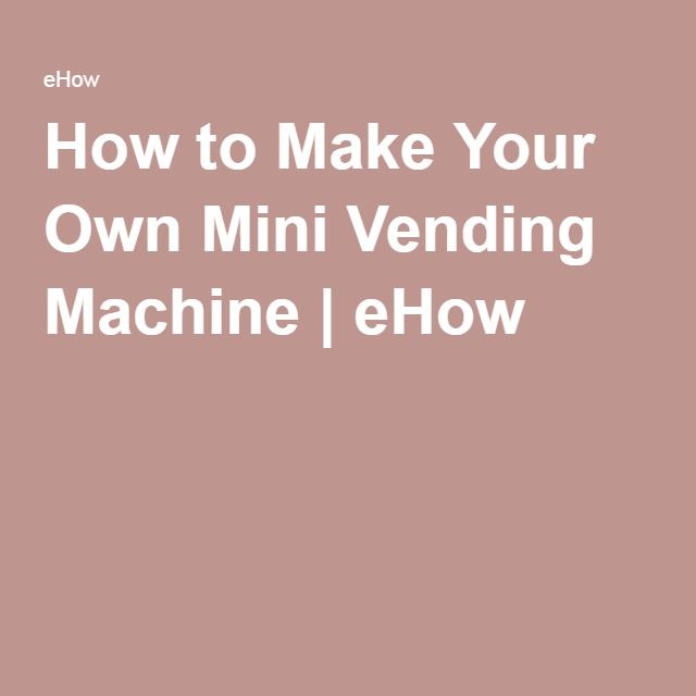 how to make your own mini vending machine ehow sell how to make your own mini vending machine ehow sell