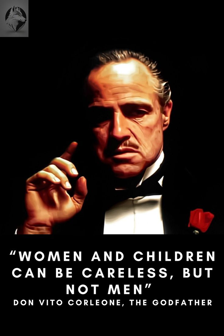 “Women and children can be careless, but not men.” ~ Don Vito Corleone