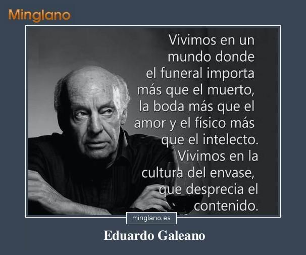 Frase De Eduardo Galeano Que Habla Sobre La Superficialidad Que Tiene La Sociedad Actual Consejosamista Frases Celebres De Libros Citas Frases Frases Celebres
