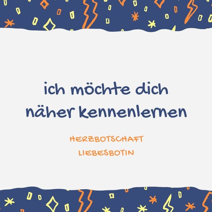 Ich will dich näher kennenlernen
