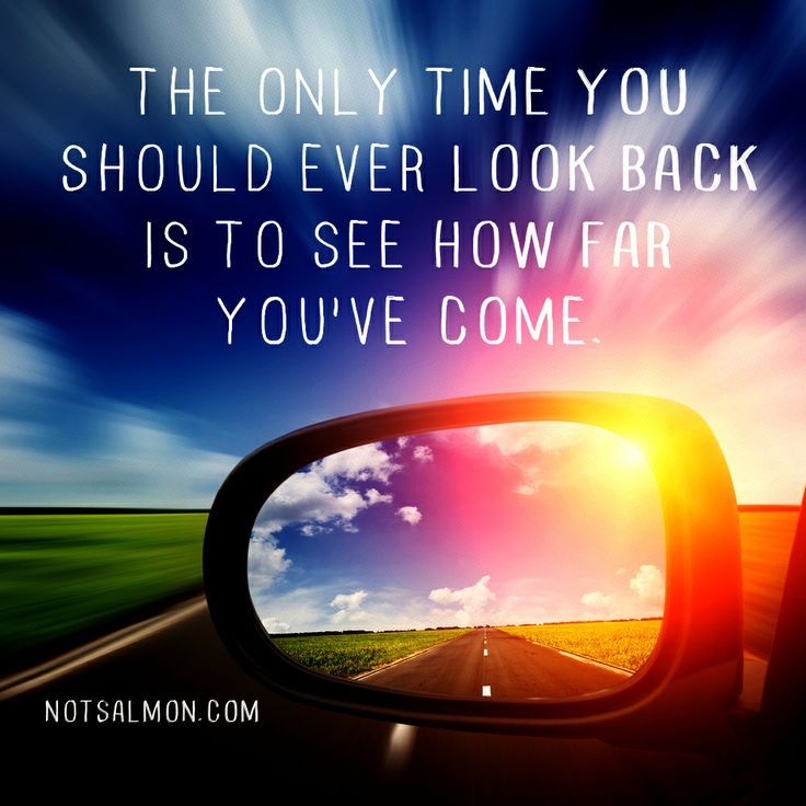 "The only time you should ever look back is to see how far you