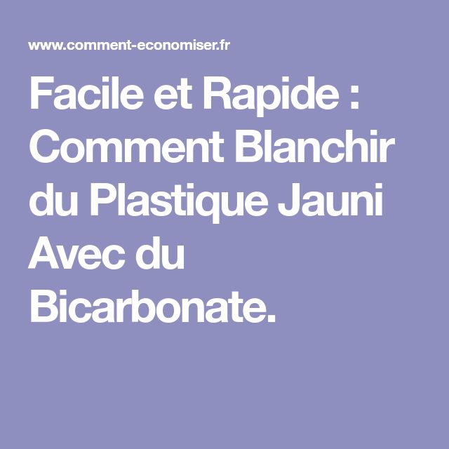 Facile Et Rapide Comment Blanchir Du Plastique Jauni Avec Du Bicarbonate Recettes De Nettoyage Bicarbonate Plastique