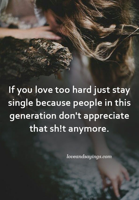 If you love too hard just stay single.  Appreciate life quotes, Single  quotes funny, Generations quotes