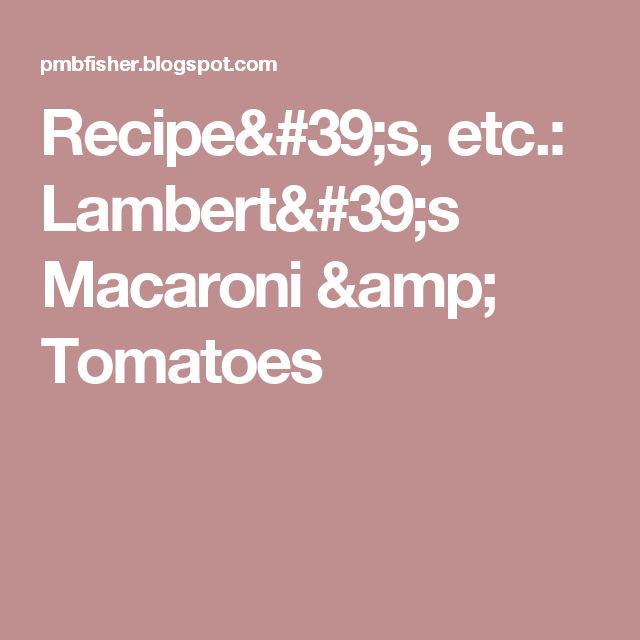 Recipe's, etc. Lambert's Macaroni & Tomatoes Macaroni Recipe's, etc. Lambert's Macaroni & Tomatoes Macaroni