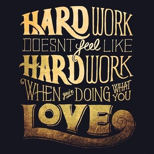 #HardWork Doesn't Feel Like Hard Work When You're Doing What You Love
