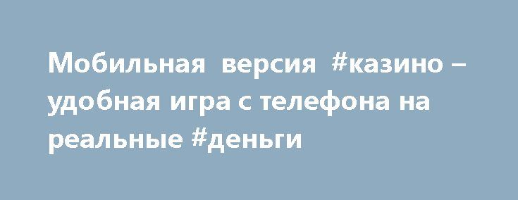 Казино на телефон реальные деньги современные игровые автоматы скачать бесплатно
