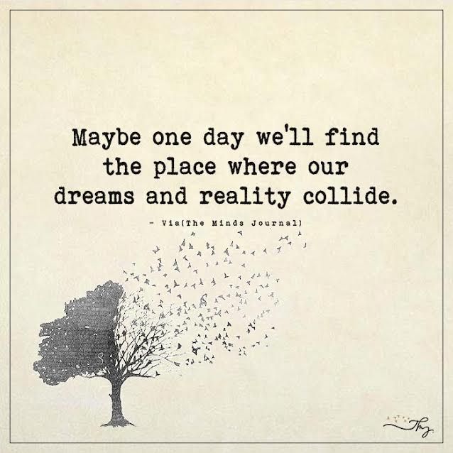 Maybe one day we ll find the place where our dreams and Maybe one day we ll find the place where our dreams and