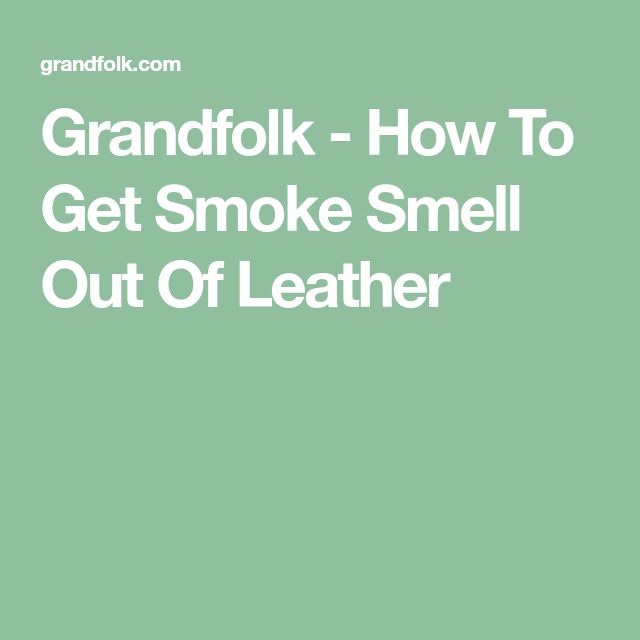 Grandfolk - How To Get Smoke Smell Out Of Leather | Smoke smell, Clean house, Skunk smell How To Get Weed Smell Out Of Leather