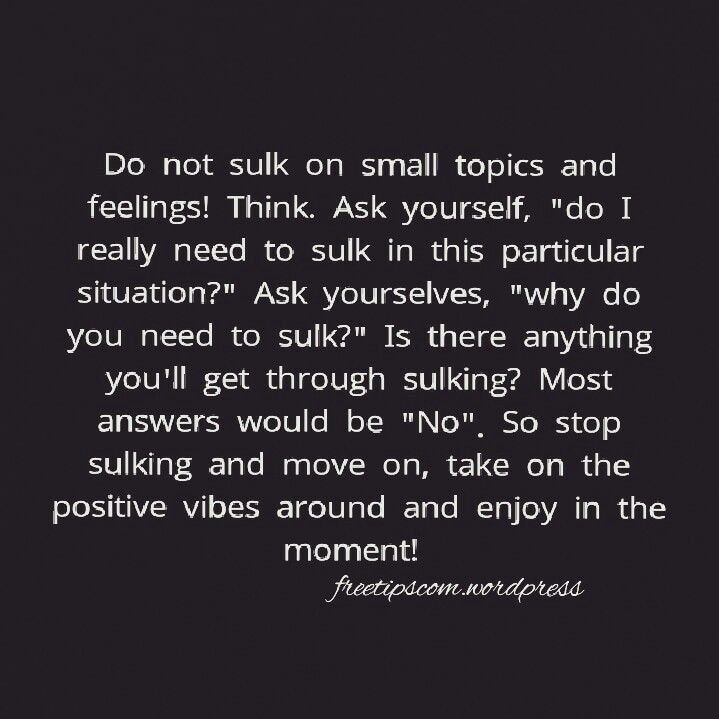 Stop Sulking And Enjoy In The Moment And Leave The Bad Things Behind stop-sulking-and-enjoy-in-the-moment-and-leave-the-bad-things-behind