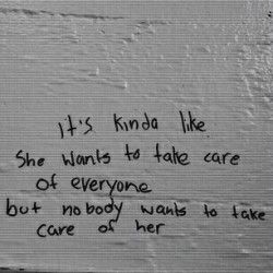 graffiti written on the side of a building with words in black and white, it's kinda like she wants to take care of everyone but no body wants to take care of her