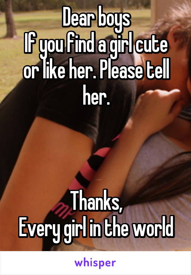 Dear Boys If You Find A Girl Cute Or Like Her Please Tell Her Thanks Every Girl In The World Funny Relationship Quotes Feelings Quotes True Quotes Dear Boys If You Find A Girl Cute Or Like Her Please Tell Her Thanks Every Girl In The World Funny Relationship Quotes Feelings Quotes True Quotes