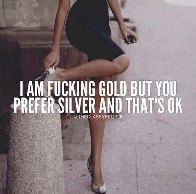 Shit, I’m platinum and you prefer to play with costume jewelery Shit, I’m platinum and you prefer to play with costume jewelery